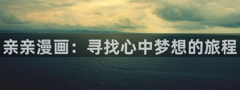 禁漫天堂comic18：亲亲漫画：寻找心中梦想的旅程