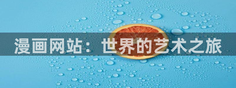 禁漫天堂在线免费观看：漫画网站：世界的艺术之旅