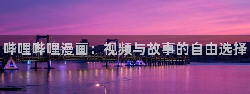 禁漫天堂域名：哔哩哔哩漫画：视频与故事的自由选择