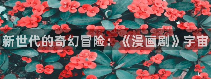 禁漫天堂comic：新世代的奇幻冒险：《漫画剧》宇宙