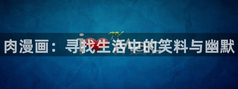 禁漫天堂下载方法：肉漫画：寻找生活中的笑料与幽默