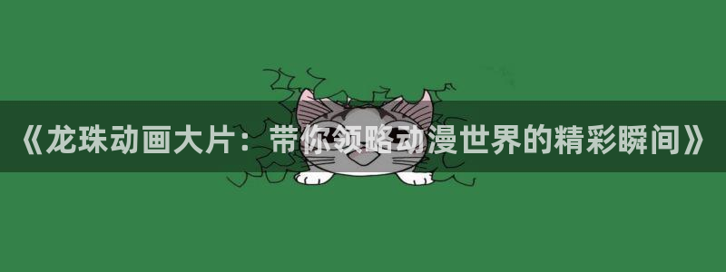 禁漫岛漫画：《龙珠动画大片：带你领略动漫世界的精彩瞬间》