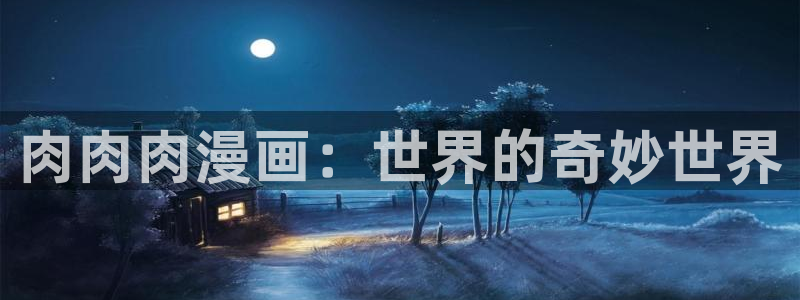 免费a漫天堂禁漫：肉肉肉漫画：世界的奇妙世界