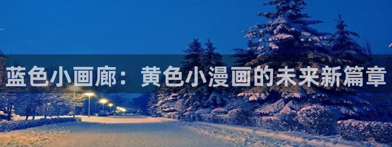 羞羞漫画禁漫画：蓝色小画廊：黄色小漫画的未来新篇章