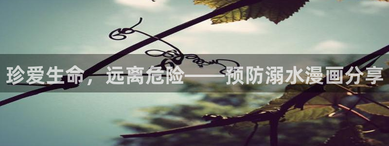 免费禁漫天堂下载入口：珍爱生命，远离危险——预防溺水漫画分享