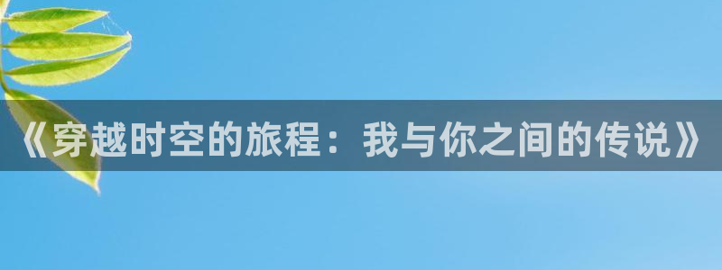 禁漫天堂tv：《穿越时空的旅程：我与你之间的传说》